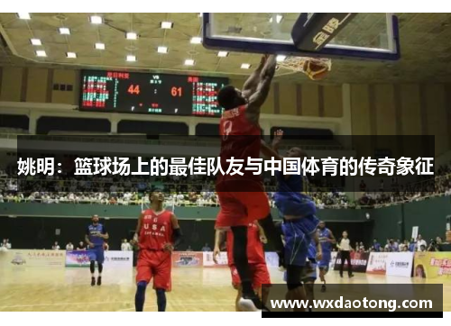 姚明：篮球场上的最佳队友与中国体育的传奇象征