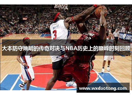 大本防守姚明的传奇对决与NBA历史上的巅峰时刻回顾