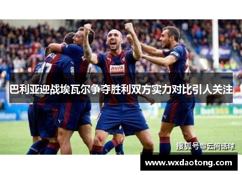 巴利亚迎战埃瓦尔争夺胜利双方实力对比引人关注