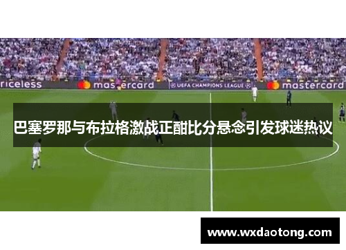 巴塞罗那与布拉格激战正酣比分悬念引发球迷热议