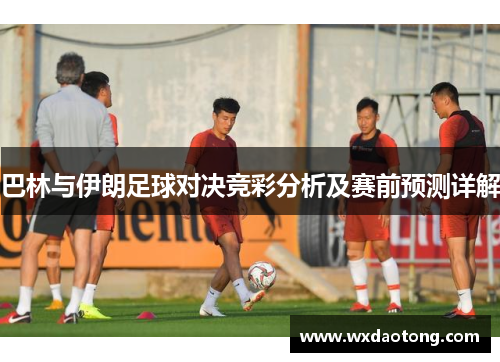 巴林与伊朗足球对决竞彩分析及赛前预测详解