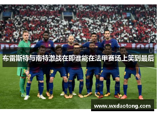 布雷斯特与南特激战在即谁能在法甲赛场上笑到最后